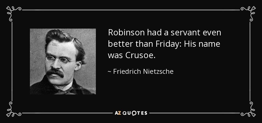 Robinson had a servant even better than Friday: His name was Crusoe. - Friedrich Nietzsche