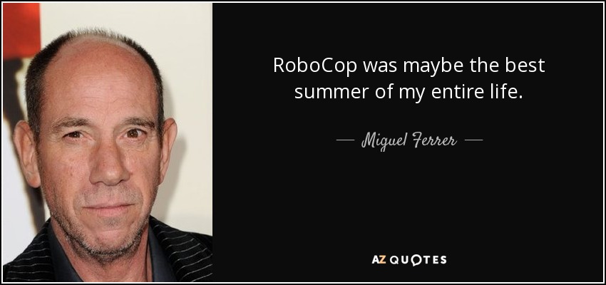 RoboCop was maybe the best summer of my entire life. - Miguel Ferrer