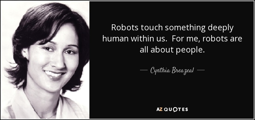 Robots touch something deeply human within us. For me, robots are all about people. - Cynthia Breazeal