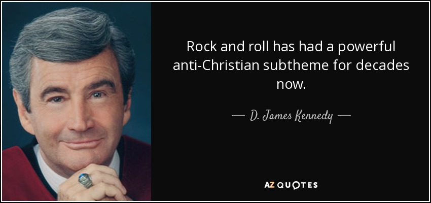Rock and roll has had a powerful anti-Christian subtheme for decades now. - D. James Kennedy