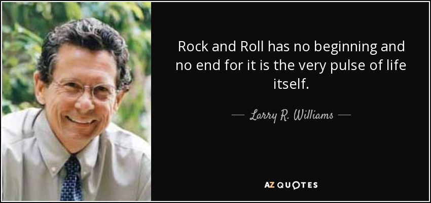 Rock and Roll has no beginning and no end for it is the very pulse of life itself. - Larry R. Williams