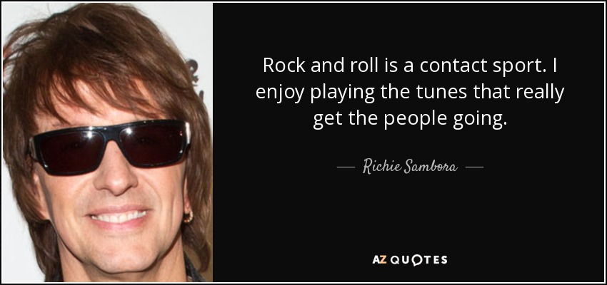 Rock and roll is a contact sport. I enjoy playing the tunes that really get the people going. - Richie Sambora