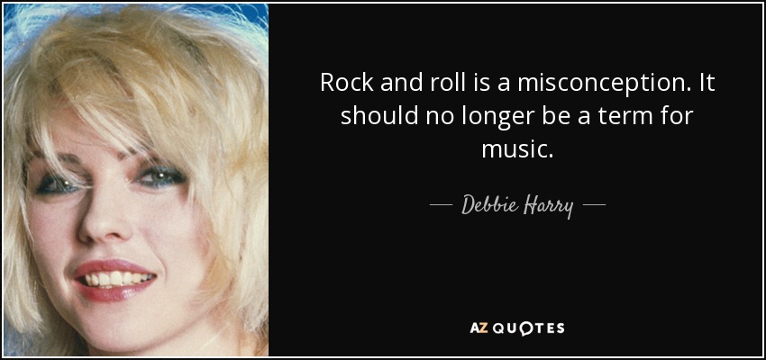 Rock and roll is a misconception. It should no longer be a term for music. - Debbie Harry