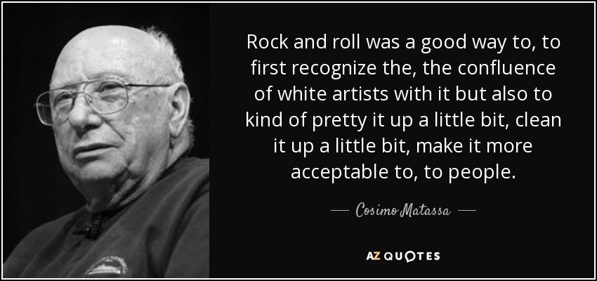 Rock and roll was a good way to, to first recognize the, the confluence of white artists with it but also to kind of pretty it up a little bit, clean it up a little bit, make it more acceptable to, to people. - Cosimo Matassa