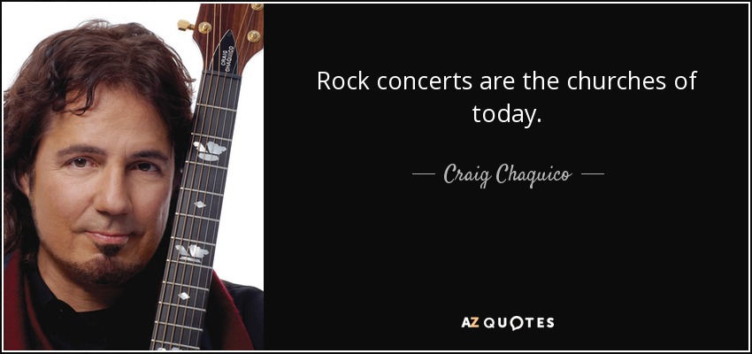 Rock concerts are the churches of today. - Craig Chaquico