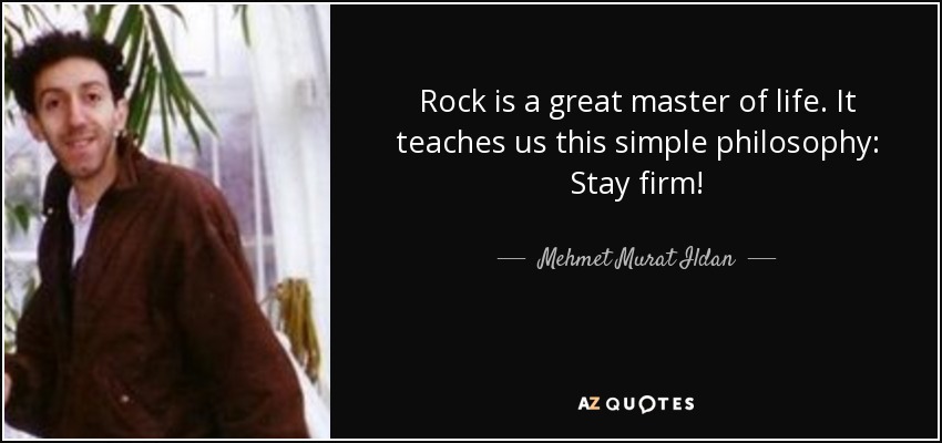 Rock is a great master of life. It teaches us this simple philosophy: Stay firm! - Mehmet Murat Ildan