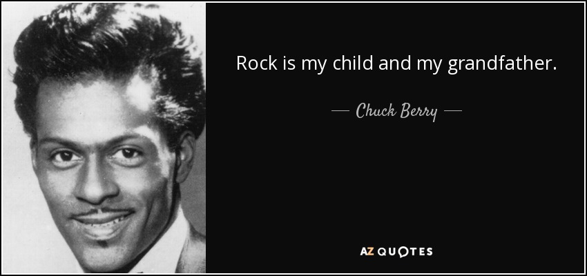 Rock is my child and my grandfather. - Chuck Berry