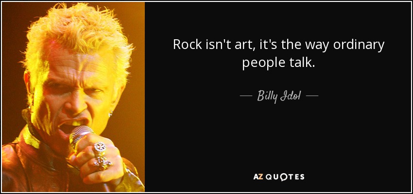 Rock isn't art, it's the way ordinary people talk. - Billy Idol