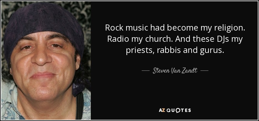 Rock music had become my religion. Radio my church. And these DJs my priests, rabbis and gurus. - Steven Van Zandt