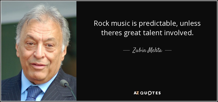 Rock music is predictable, unless theres great talent involved. - Zubin Mehta