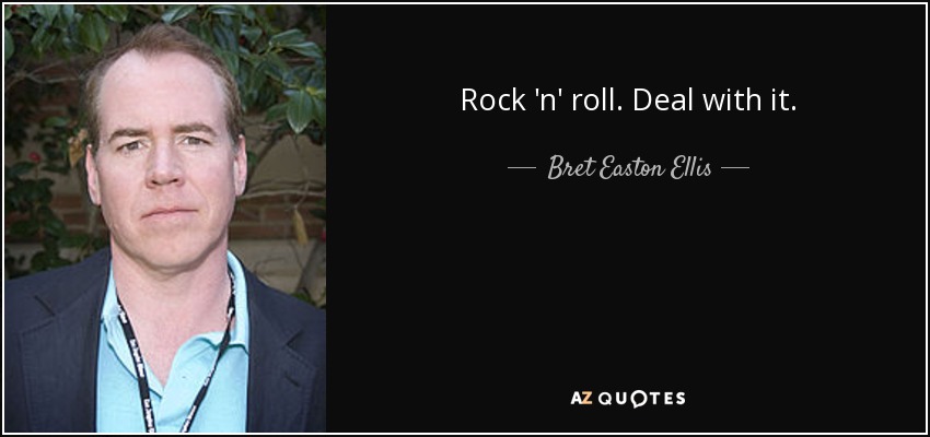 Rock 'n' roll. Deal with it. - Bret Easton Ellis