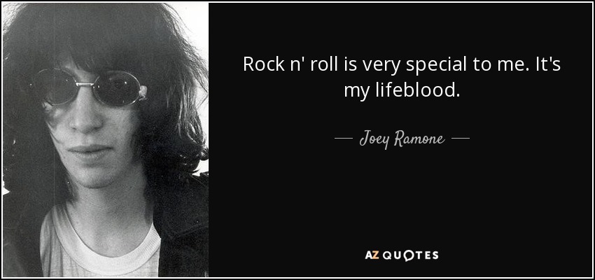 Rock n' roll is very special to me. It's my lifeblood. - Joey Ramone