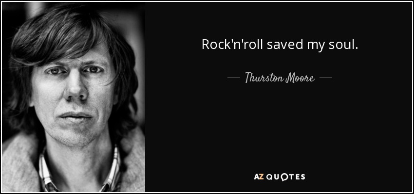 Rock'n'roll saved my soul. - Thurston Moore