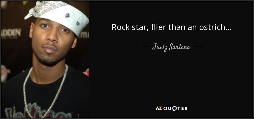 Rock star, flier than an ostrich... - Juelz Santana