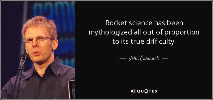 Rocket science has been mythologized all out of proportion to its true difficulty. - John Carmack