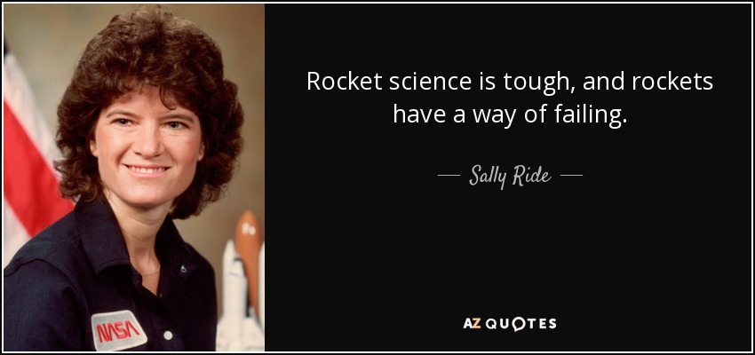 Rocket science is tough, and rockets have a way of failing. - Sally Ride