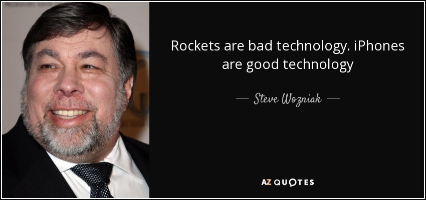Rockets are bad technology. iPhones are good technology - Steve Wozniak