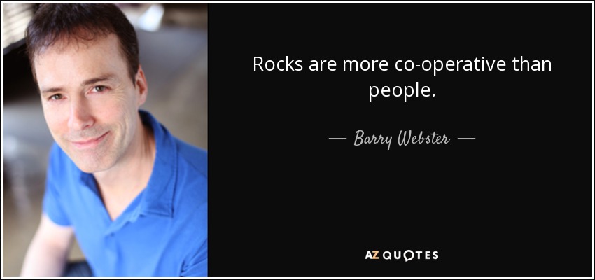 Rocks are more co-operative than people. - Barry Webster