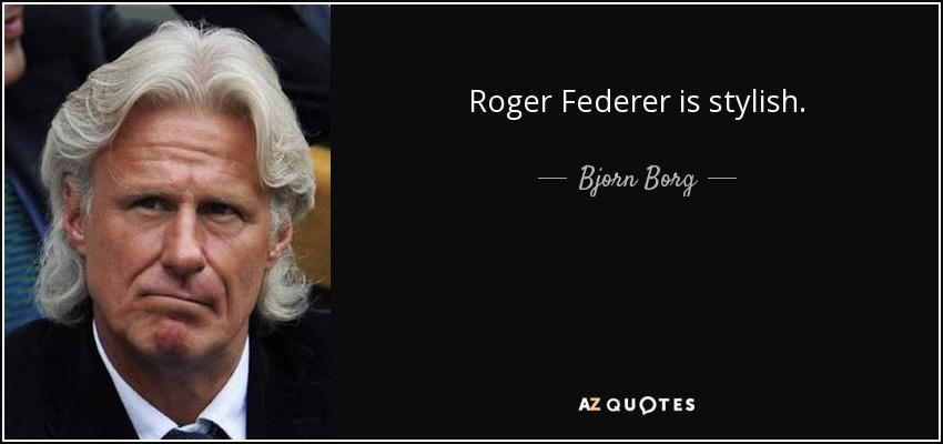 Roger Federer is stylish. - Bjorn Borg