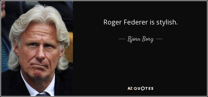 Roger Federer is stylish. - Bjorn Borg