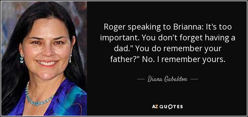 Roger speaking to Brianna: It's too important. You don't forget having a dad.