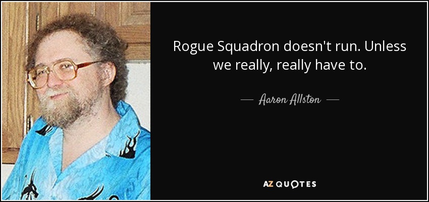 Rogue Squadron doesn't run. Unless we really, really have to. - Aaron Allston