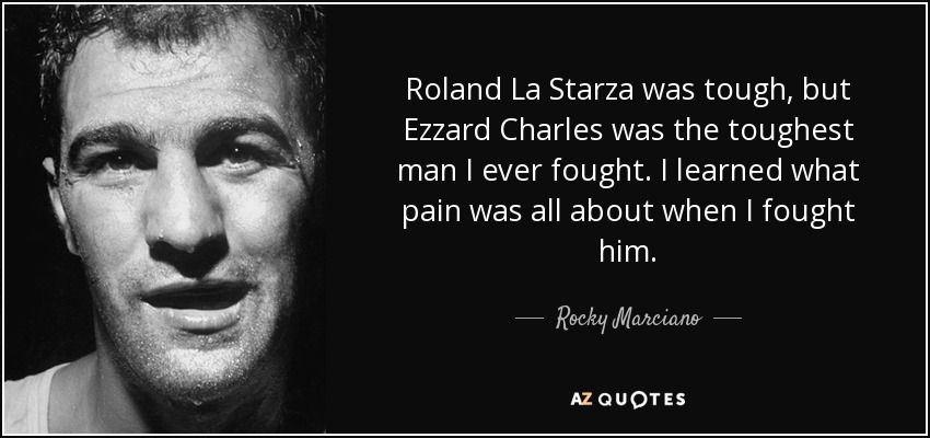 Roland La Starza was tough, but Ezzard Charles was the toughest man I ever fought. I learned what pain was all about when I fought him. - Rocky Marciano