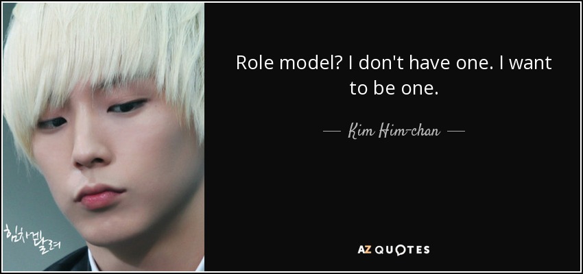 Role model? I don't have one. I want to be one. - Kim Him-chan