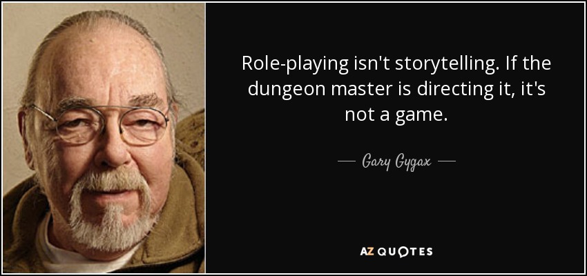Role-playing isn't storytelling. If the dungeon master is directing it, it's not a game. - Gary Gygax