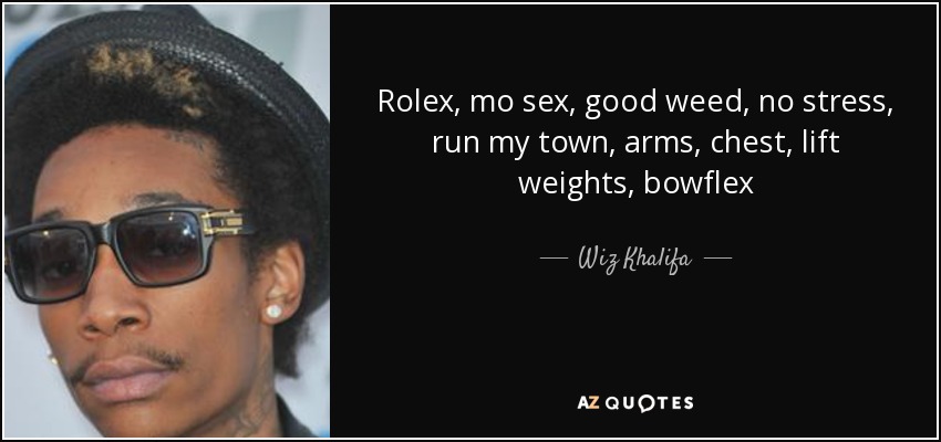 Rolex, mo sex, good weed, no stress, run my town, arms, chest, lift weights, bowflex - Wiz Khalifa