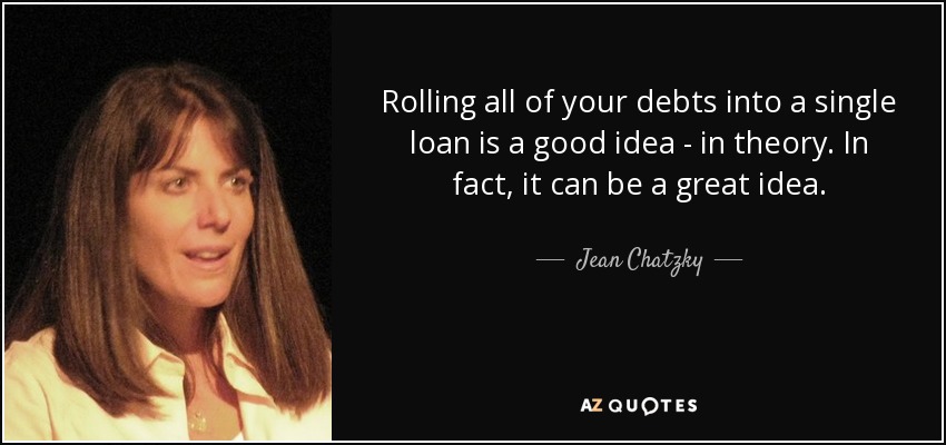 Rolling all of your debts into a single loan is a good idea - in theory. In fact, it can be a great idea. - Jean Chatzky