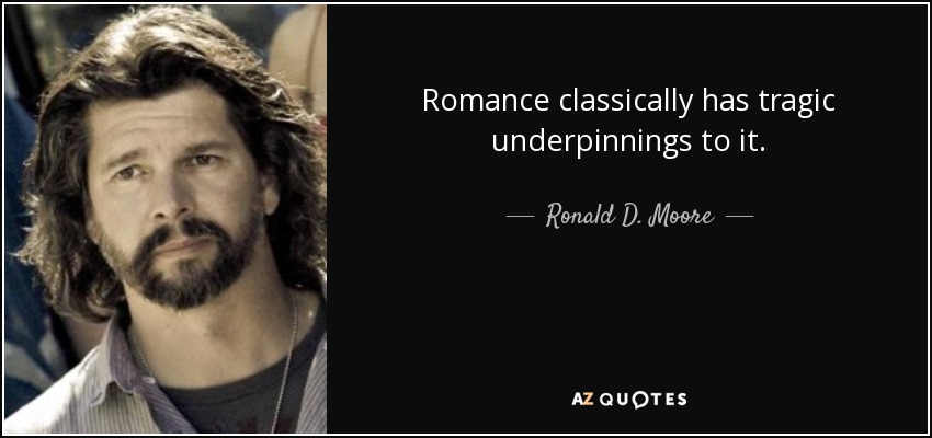 Romance classically has tragic underpinnings to it. - Ronald D. Moore