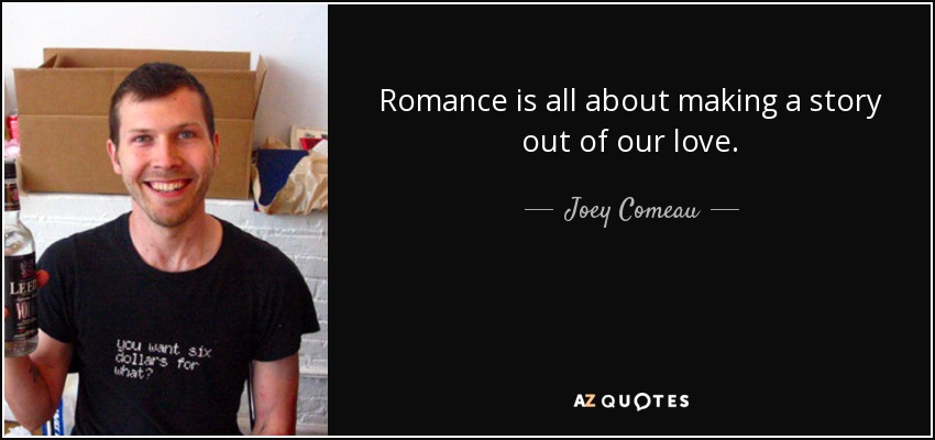 Romance is all about making a story out of our love. - Joey Comeau
