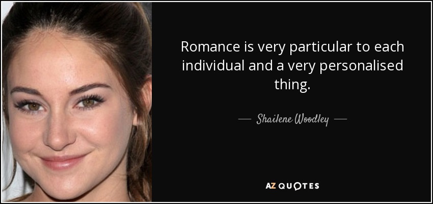 Romance is very particular to each individual and a very personalised thing. - Shailene Woodley