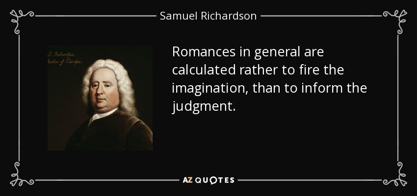 Romances in general are calculated rather to fire the imagination, than to inform the judgment. - Samuel Richardson