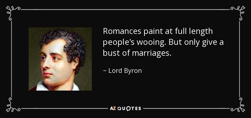 Romances paint at full length people's wooing. But only give a bust of marriages. - Lord Byron