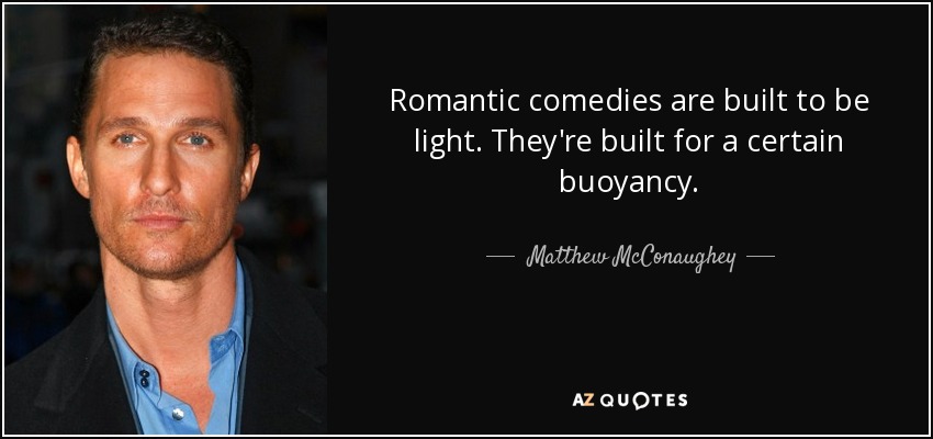 Romantic comedies are built to be light. They're built for a certain buoyancy. - Matthew McConaughey