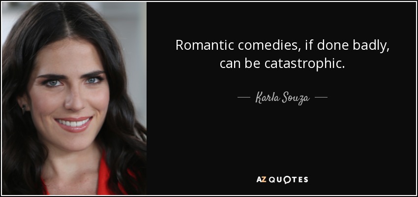 Romantic comedies, if done badly, can be catastrophic. - Karla Souza