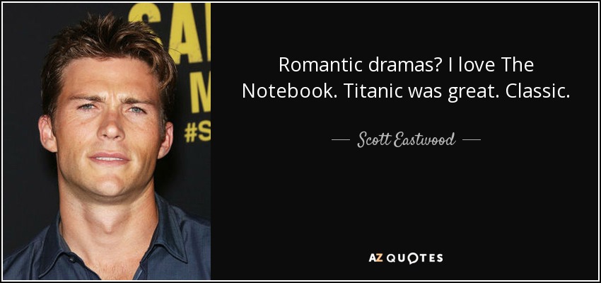 Romantic dramas? I love The Notebook. Titanic was great. Classic. - Scott Eastwood