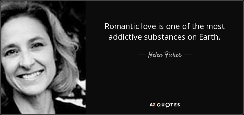 Romantic love is one of the most addictive substances on Earth. - Helen Fisher