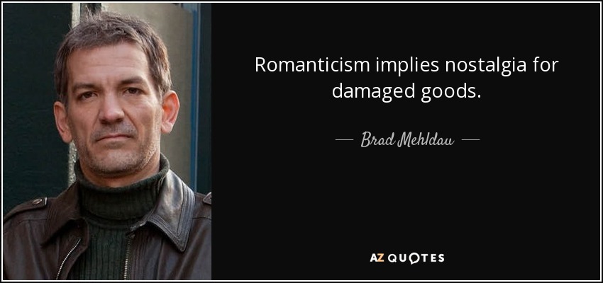 Romanticism implies nostalgia for damaged goods. - Brad Mehldau