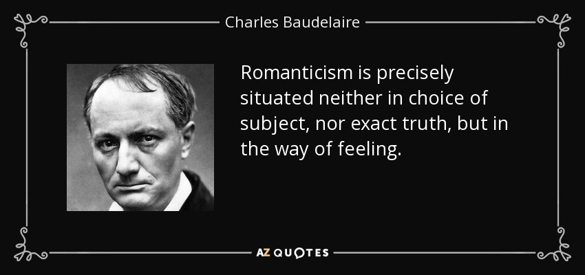 Romanticism is precisely situated neither in choice of subject, nor exact truth, but in the way of feeling. - Charles Baudelaire