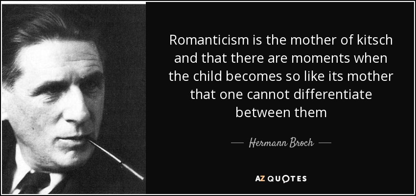 Romanticism is the mother of kitsch and that there are moments when the child becomes so like its mother that one cannot differentiate between them - Hermann Broch