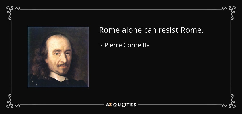 Rome alone can resist Rome. - Pierre Corneille