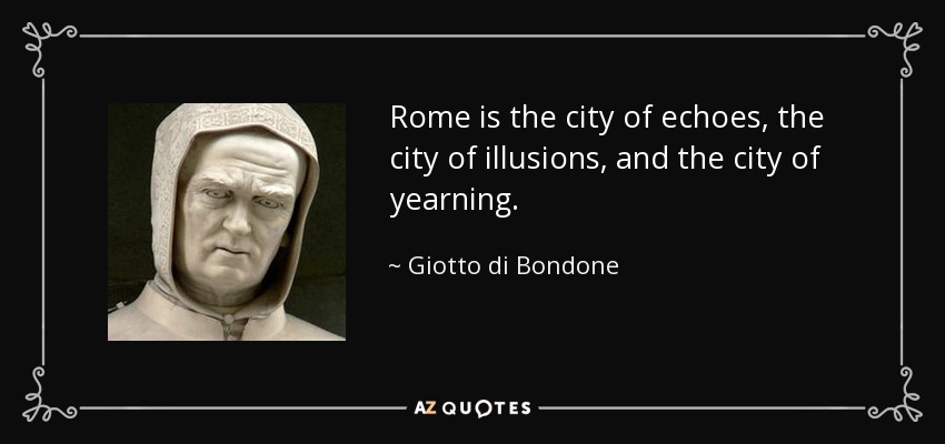 Rome is the city of echoes, the city of illusions, and the city of yearning. - Giotto di Bondone