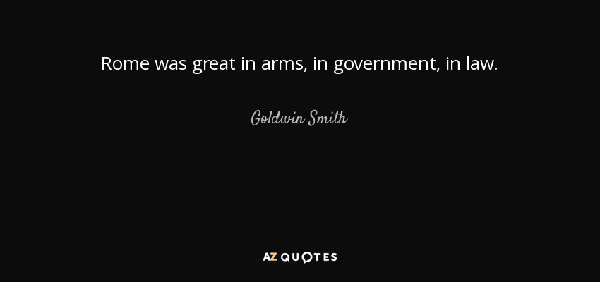 Rome was great in arms, in government, in law. - Goldwin Smith