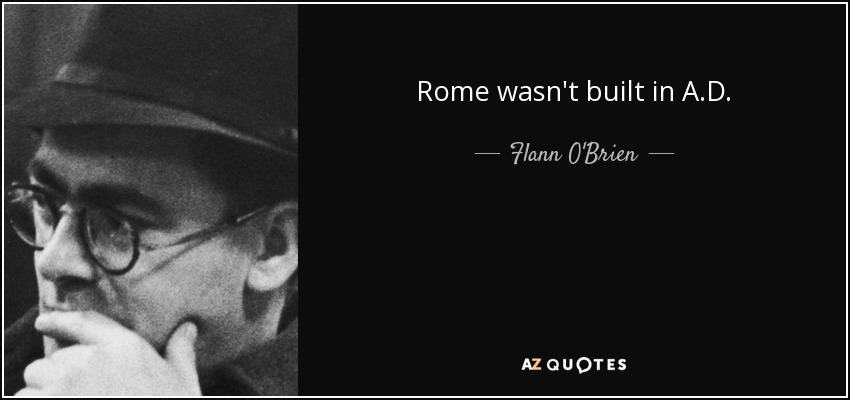 Rome wasn't built in A.D. - Flann O'Brien