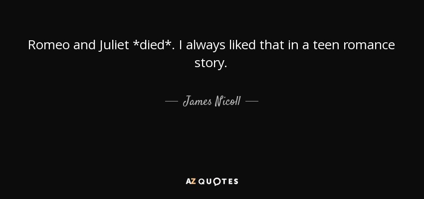 Romeo and Juliet *died*. I always liked that in a teen romance story. - James Nicoll