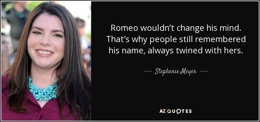 Romeo wouldn’t change his mind. That’s why people still remembered his name, always twined with hers. - Stephenie Meyer