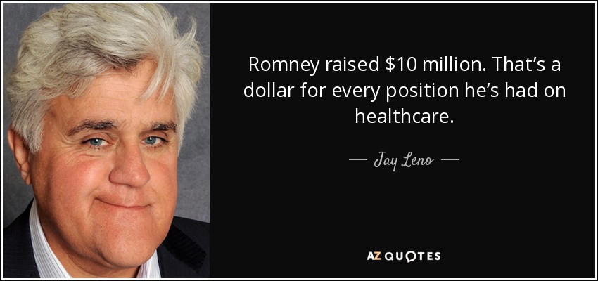 Romney raised $10 million. That’s a dollar for every position he’s had on healthcare. - Jay Leno